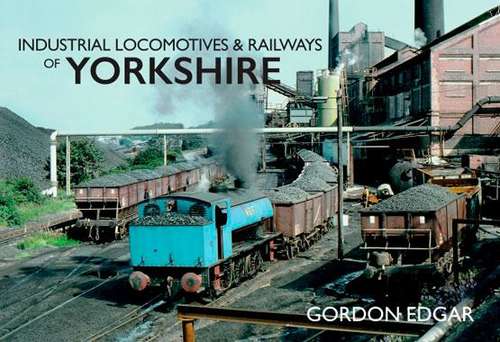 Industrial Locomotives and Railways of Yorkshire
