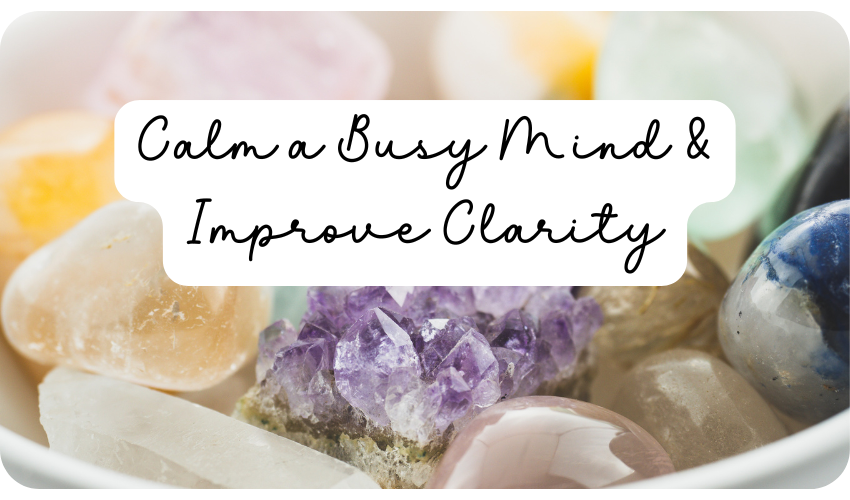 Crystals to Calm a Busy Mind and Improve Mental Clarity