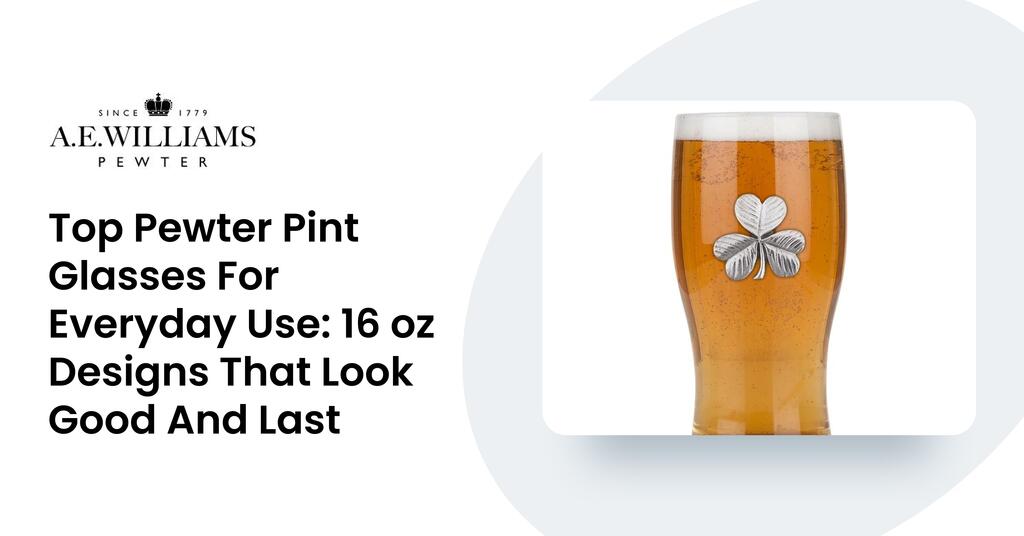 Top Pewter Pint Glasses For Everyday Use: 16 oz Designs That Look Good And Last