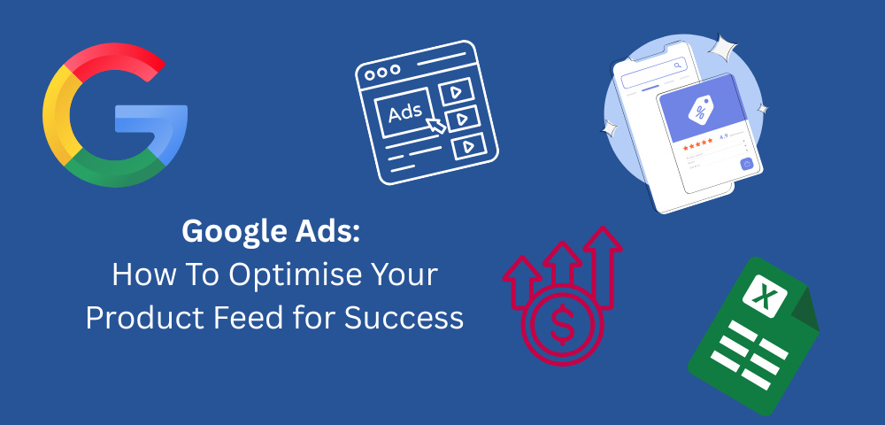 Google Ads: How To Optimise Your Product Feed for Success