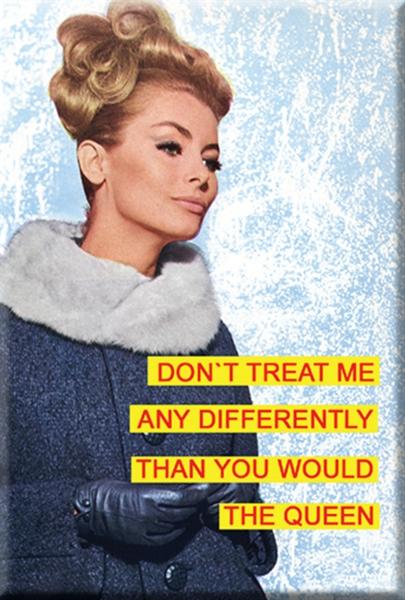 Don`t treat me any differently than you would the Queen. Fridge Magnet