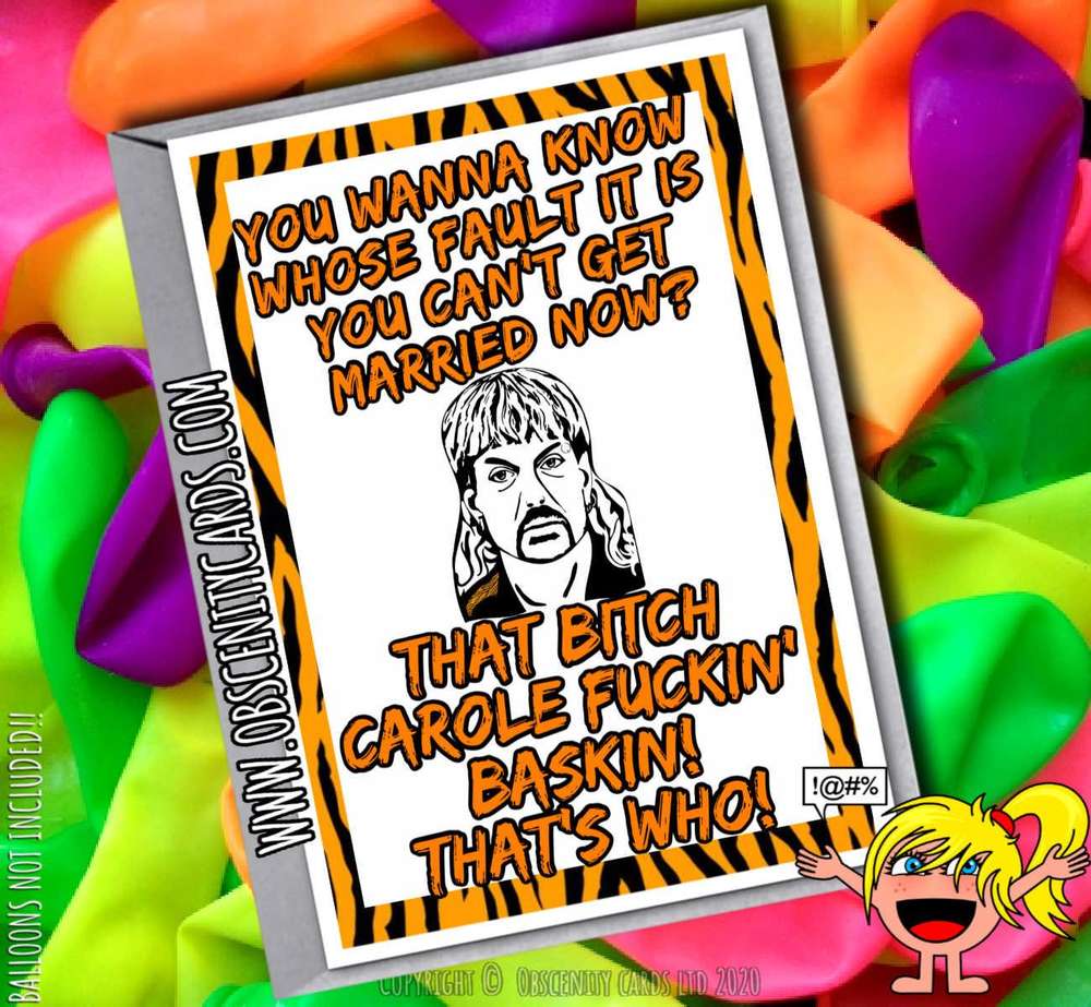 YOU WANNA KNOW WHOSE FAULT IT IS YOU CAN'T GET MARRIED NOW? CAROLE FUCKING BASKIN! TIGER KING FUNNY CARD