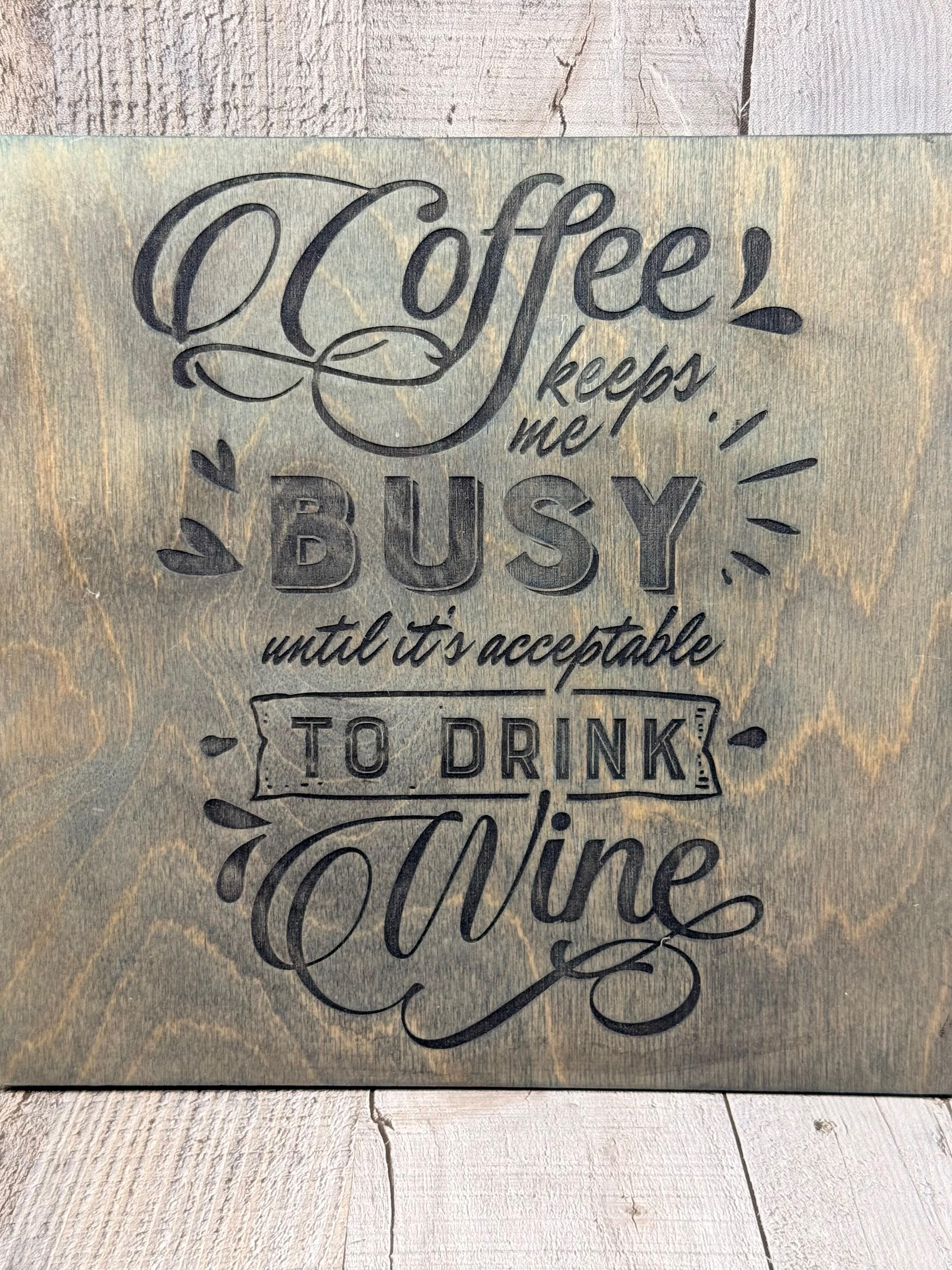 COFFEE KEEPS ME BUSY UNTIL IT’S ACCEPTABLE TO DRINK WINE – WOODEN WALL SIGN
