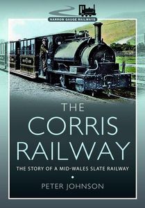 The Corris Railway - The Story of a Mid-Wales Slate Railway