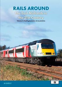 Rails Around the East Midlands in the 21st Century Volume 2
