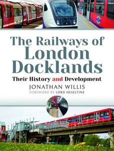 The Railways of London Docklands: Their History and Development