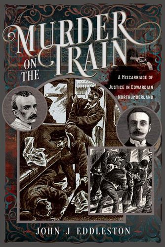 Murder On The Train: A Miscarriage of Justice in Edwardian Northumberland