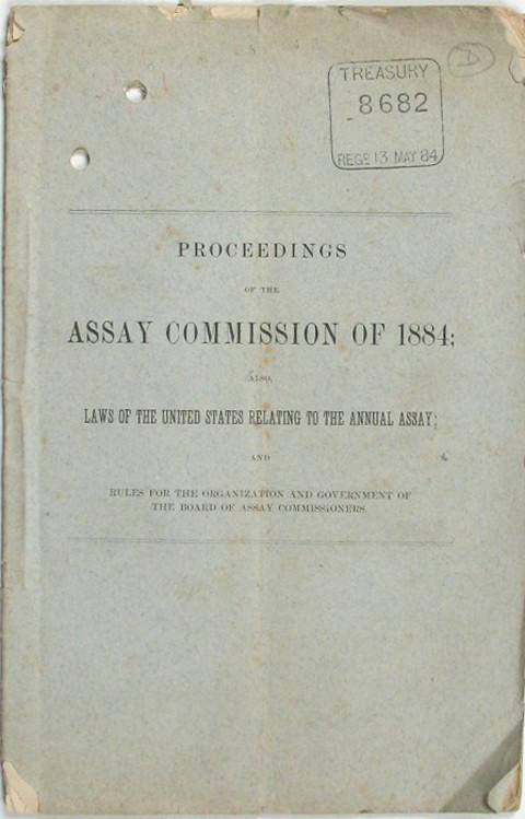 Proceedings of the Assay Commission of 1884.&nbsp; Also Laws of the United States relating to the Annual Assay and Rules for the organization and Government of the Board of Assay Commissioners.
