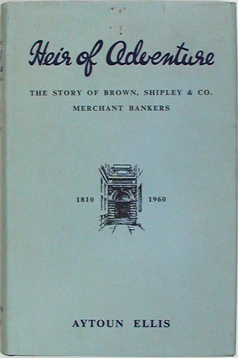 Heir of Adventure the Story of Brown, Shipley & Co., Merchant Bankers.  1810-1960.