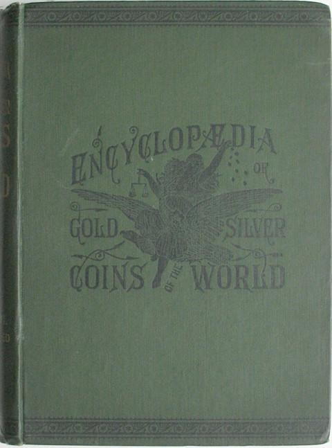Illustrated Encyclop?_dia of Gold and Silver Coins of the World, illustrating the Ancient, Current and Curious From AD 1885 back to BC 700.