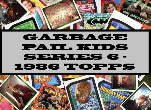 Garbage Pail Kids Series 6 - 1986 Topps