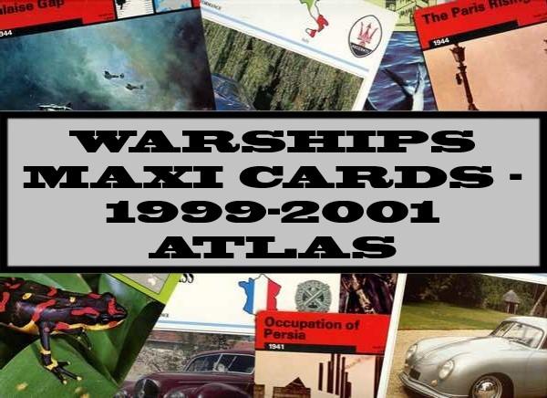 Warships Maxi Cards 1999 -2001 Atlas Editions