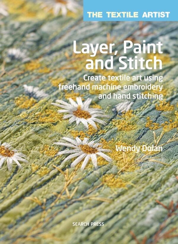 Layer, Paint and Stitch - Create Textile Art Using Freehand Machine Embroidery and Hand Stitching (The Textile Artist)