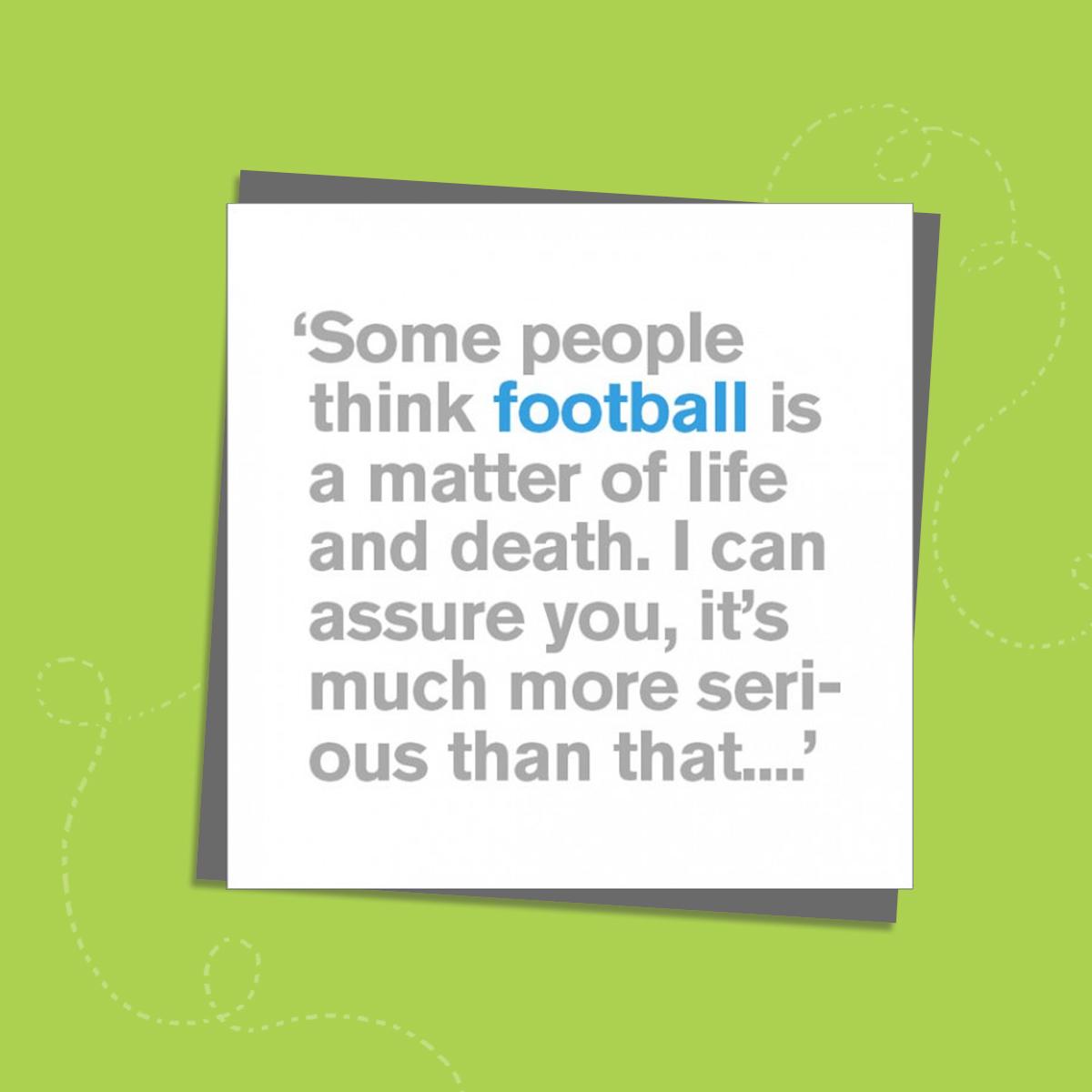 To The Point Humorous Card With Grey And Blue Text To Front Only. Text Reads: ' Some people think football is a matter of life and death. I can assure you that it is much more serious than that.' Blank inside For Own Message. Complete With Grey Envelope..'