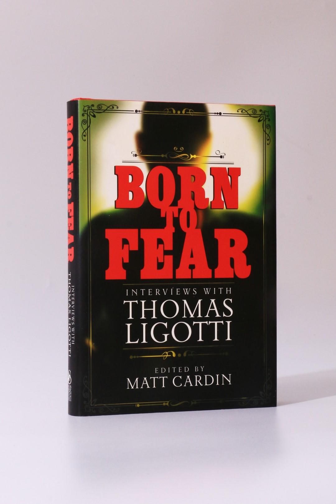 Matt Cardin [ed.] Thomas Ligotti Interest - Born to Fear: Interviews with Thomas Ligotti - Subterranean Press, 2014, First Edition.