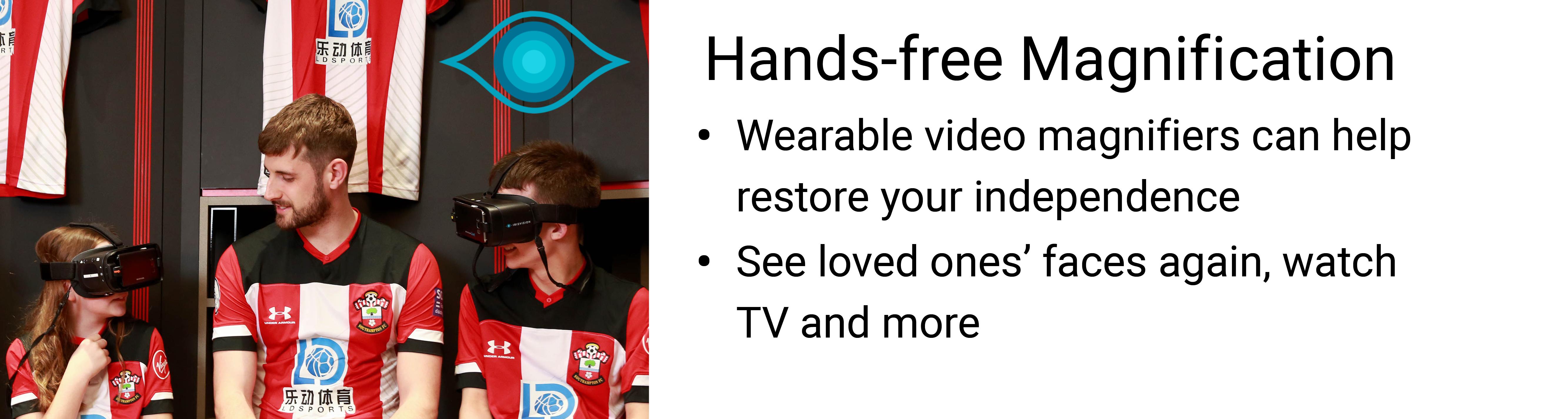 Wearable video magnifiers can help to restore your independence. Use it to see your loved ones' faces again, watch TV and more. Click here for more information.