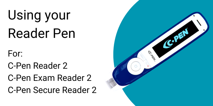 Using your Reader Pen For:  C-Pen Reader 2 C-Pen Exam Reader 2  C-Pen Secure Reader 2