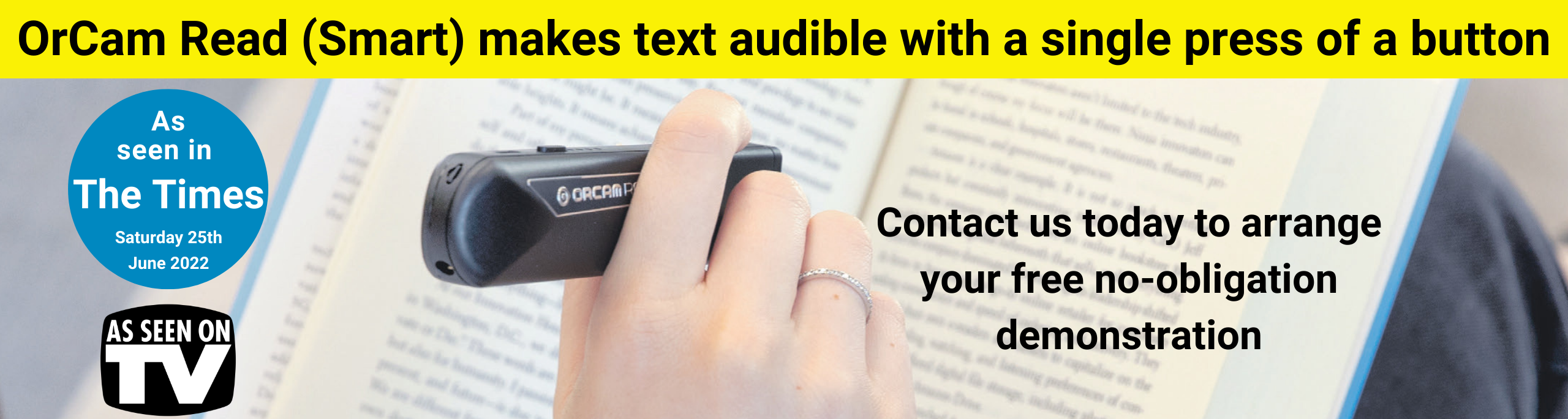 OrCam Read (Smart) makes text audible with a single press of a button. As seen in The Times Saturday 25th June 2022, As seen on TV. Contact us today for your free no-obligation demonstration