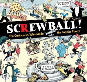 Screwball! The Cartoonists Who Made the Funnies Funny by Paul Tumey