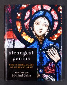 Strangest Genius: The Stained Glass of Harry Clarke by Lucy Costigan, Michael Cullen