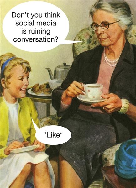 Don't you think social media is ruining conversation? 'Like'
