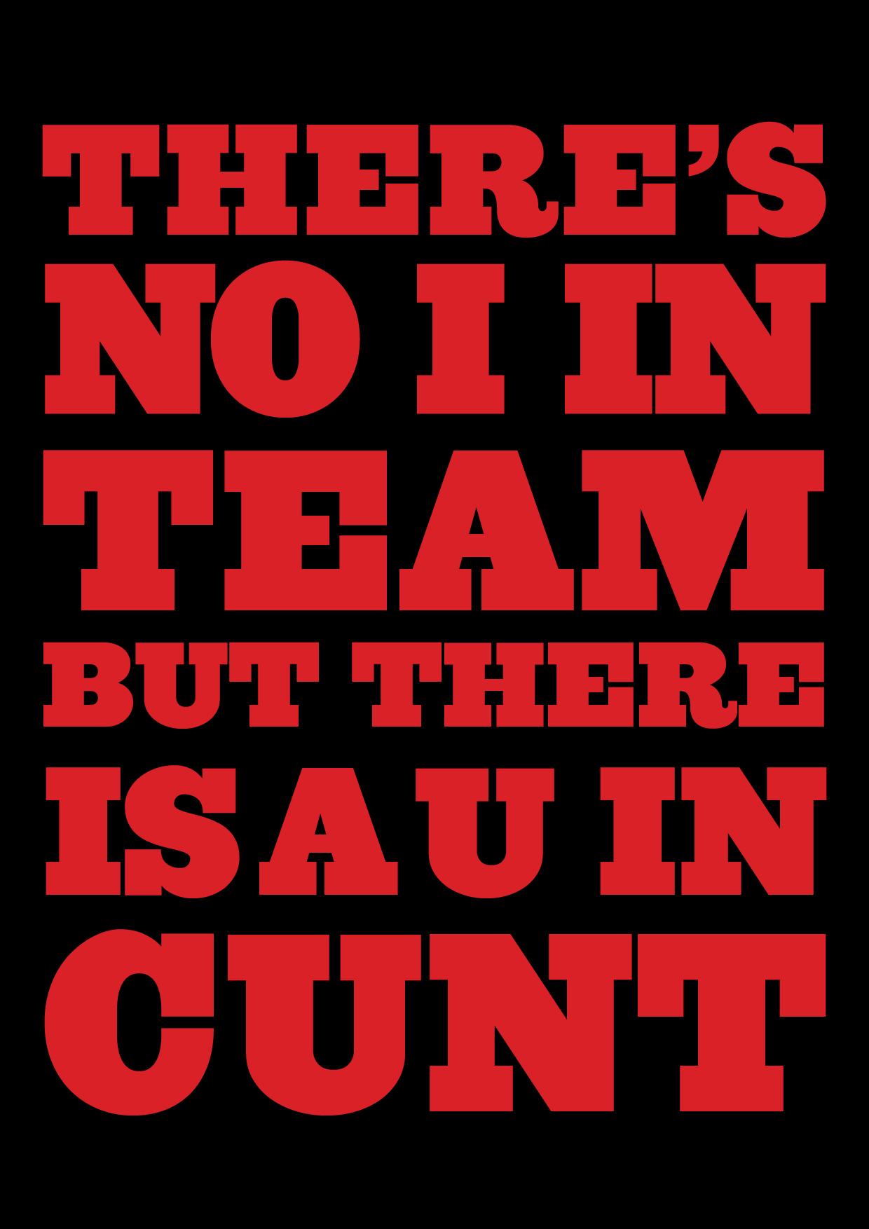 There's No I in Team, but there is a U in Cunt