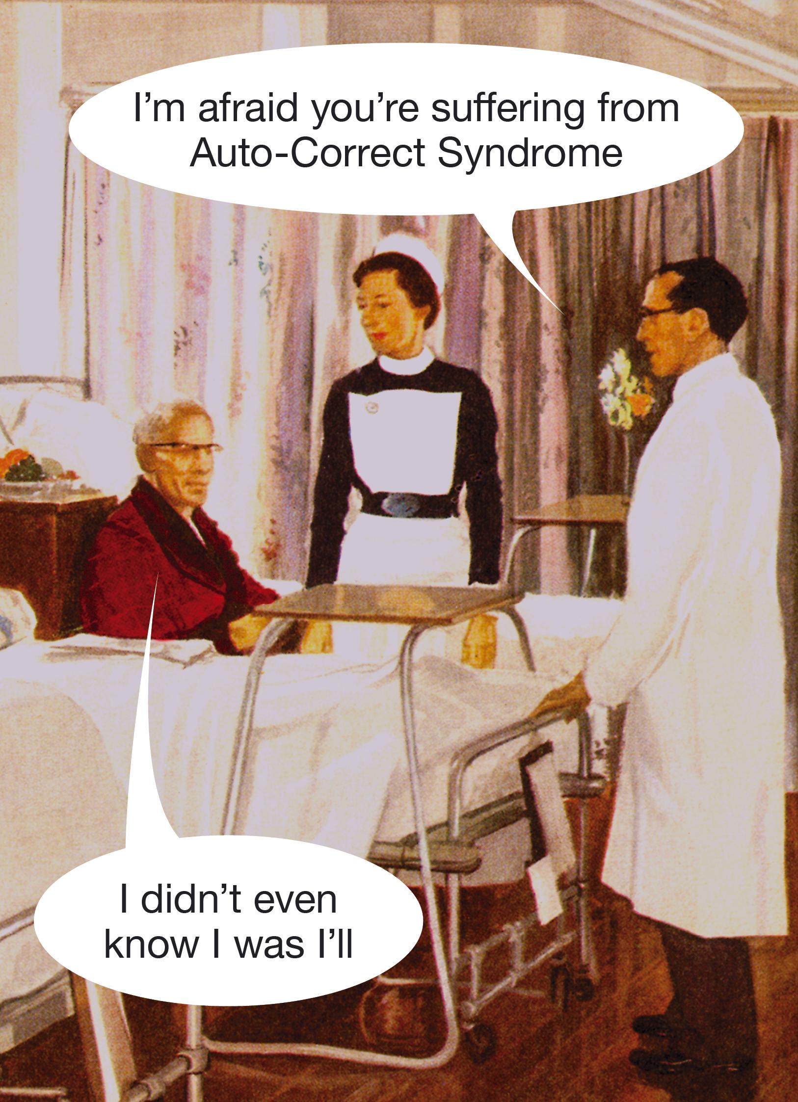 I'm afraid you're suffering from Auto-Correct Syndrome. I didn't even know I was I'll