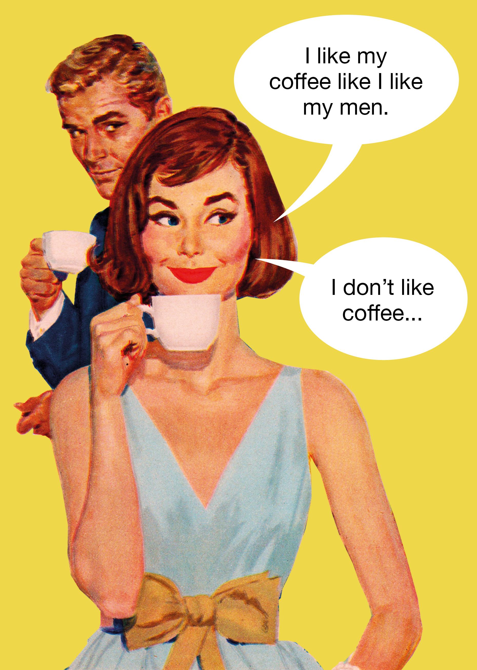 I like my men like I like my coffee.. I don't like coffee