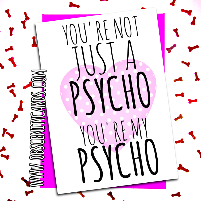 You're not just a psycho, you're my psycho VALENTINE, ANNIVERSARY CARD . Obscene funny offensive birthday cards by Obscenity cards. Obscene Funny Cards, Pens, Party Hats, Key rings, Magnets, Lighters & Loads More!