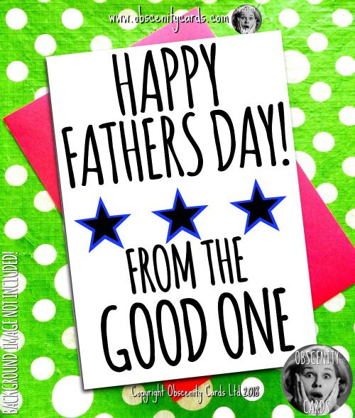 HAPPY FATHER'S DAY, FROM THE GOOD ONE CARD Obscene funny offensive birthday cards by Obscenity cards. Obscene Funny Cards, Pens, Party Hats, Key rings, Magnets, Lighters & Loads More!