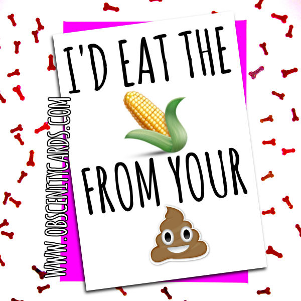 I'D EAT THE SWEETCORN FROM YOUR POO CARD. Obscene funny offensive birthday cards by Obscenity cards. Obscene Funny Cards, Pens, Party Hats, Key rings, Magnets, Lighters & Loads More!