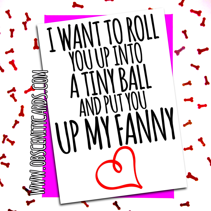I WANT TO ROLL YOU UP INOT A TINY BALL AND PUT YOU UP MY FANNY. Obscene funny offensive birthday cards by Obscenity cards. Obscene Funny Cards, Pens, Party Hats, Key rings, Magnets, Lighters & Loads More!