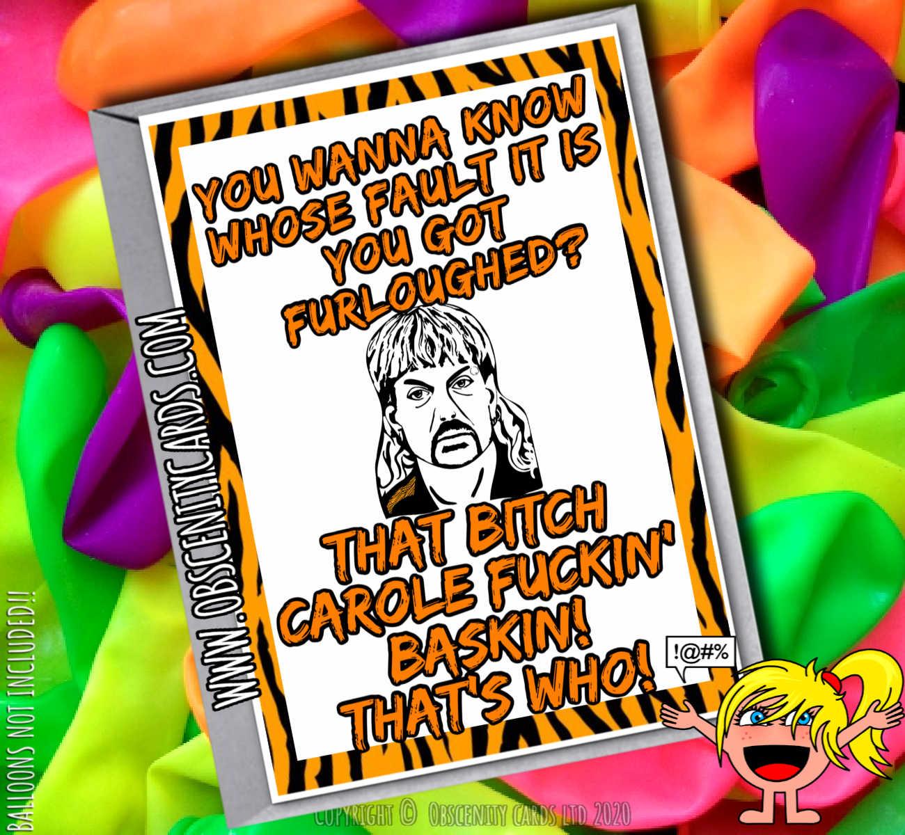 YOU WANNA KNOW WHOSE FAULT IT IS YOU GOT FURLOUGHED? THAT BITCH CAROLE FUCKING BASKIN! TIGER KING FUNNY CARD