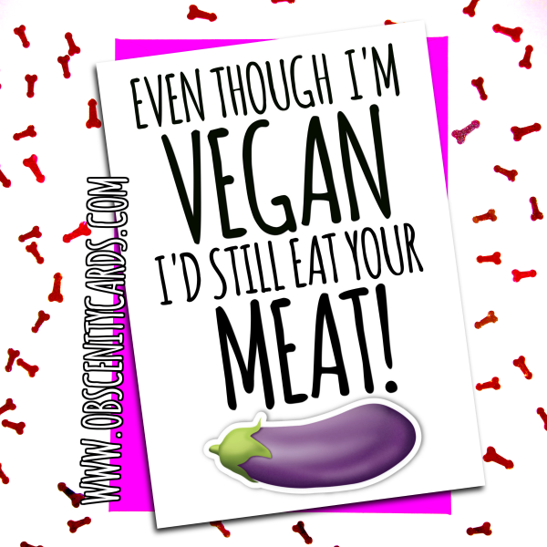 EVEN THOUGH I'M VEGAN, I'D STILL EAT YOUR MEAT! Anniversary / Valentine's Card Obscene funny offensive birthday cards by Obscenity cards. Obscene Funny Cards, Pens, Party Hats, Key rings, Magnets, Lighters & Loads More!