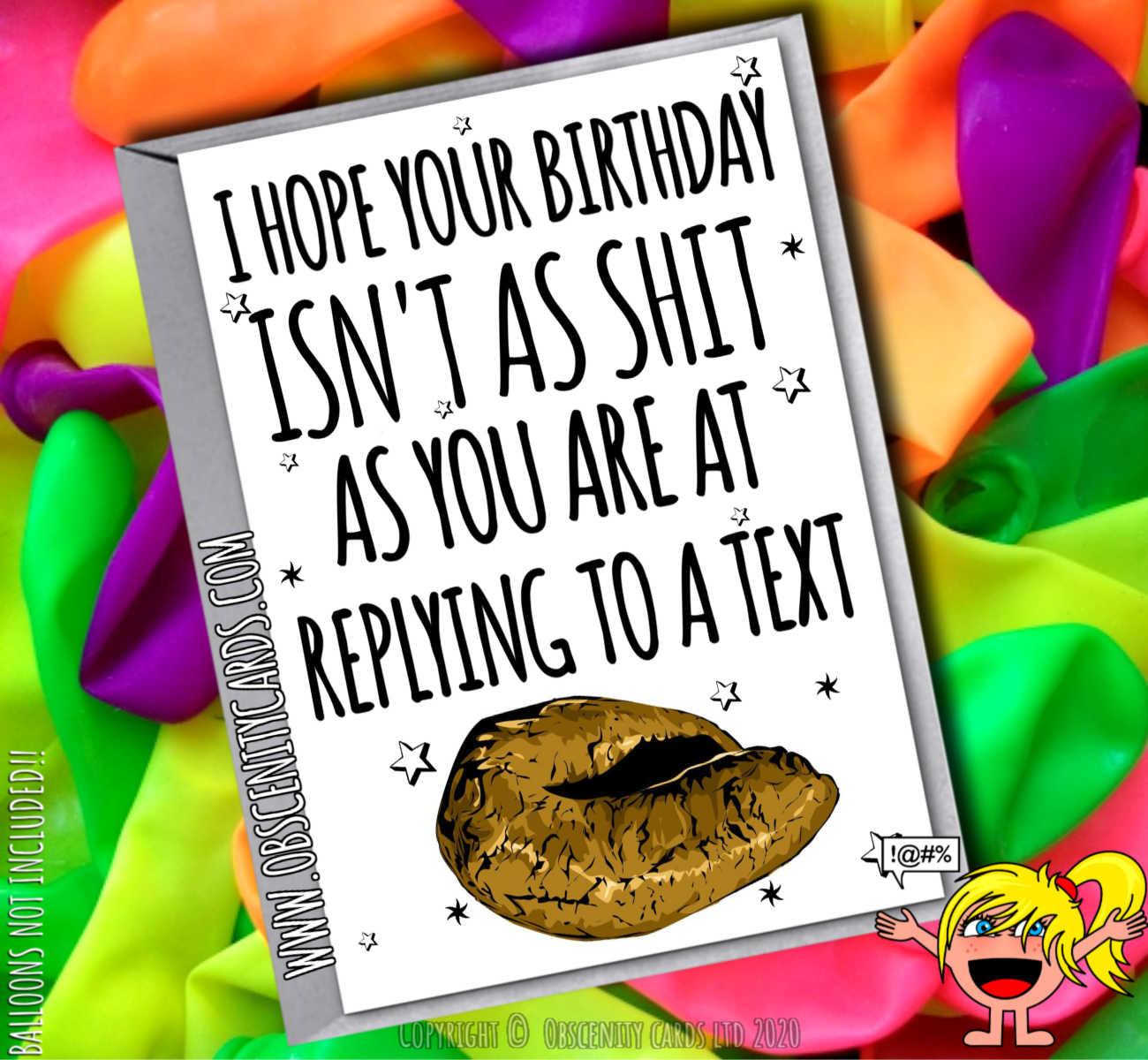 HOPE YOUR BIRTHDAY ISN'T AS SHIT AS YOU ARE AT REPLYING TO A TEXT