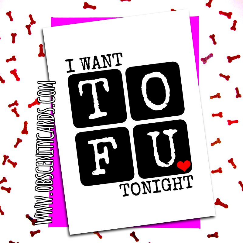 I WANT TOFU TONIGHT VALENTINE CARD. Obscene funny offensive birthday cards by Obscenity cards. Obscene Funny Cards, Pens, Party Hats, Key rings, Magnets, Lighters & Loads More!