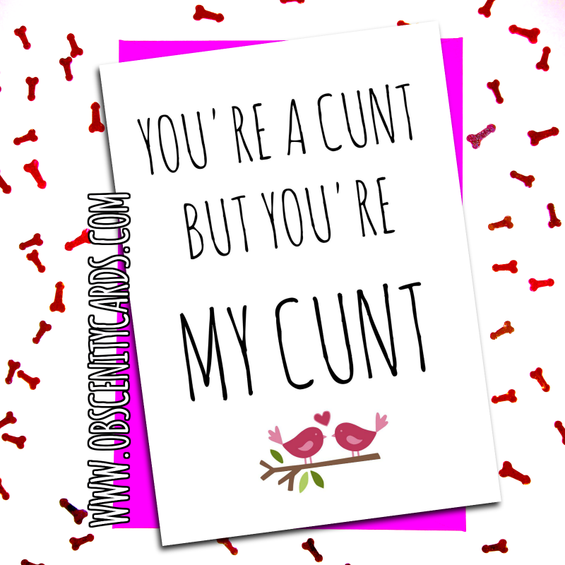 YOU'RE A CUNT, BUT YOU'RE MY CUNT - VALENTINE, ANNIVERSARY CARD Obscene funny offensive birthday cards by Obscenity cards. Obscene Funny Cards, Pens, Party Hats, Key rings, Magnets, Lighters & Loads More!