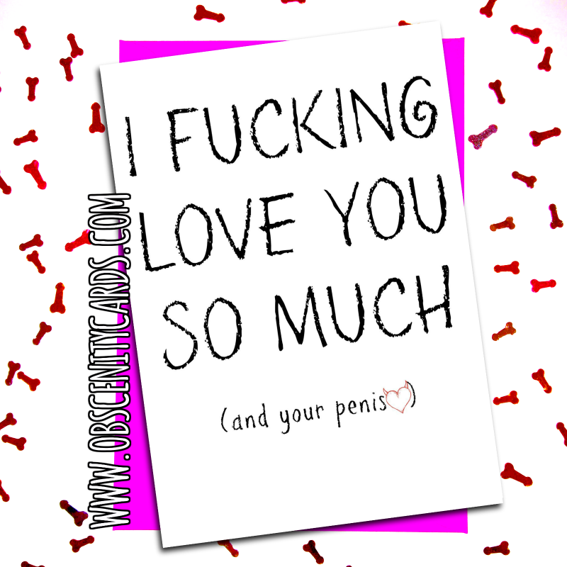 Valentines Day Card I Fucking Love you So Much and your penis Obscene funny offensive birthday cards by Obscenity cards. Obscene Funny Cards, Pens, Party Hats, Key rings, Magnets, Lighters & Loads More!