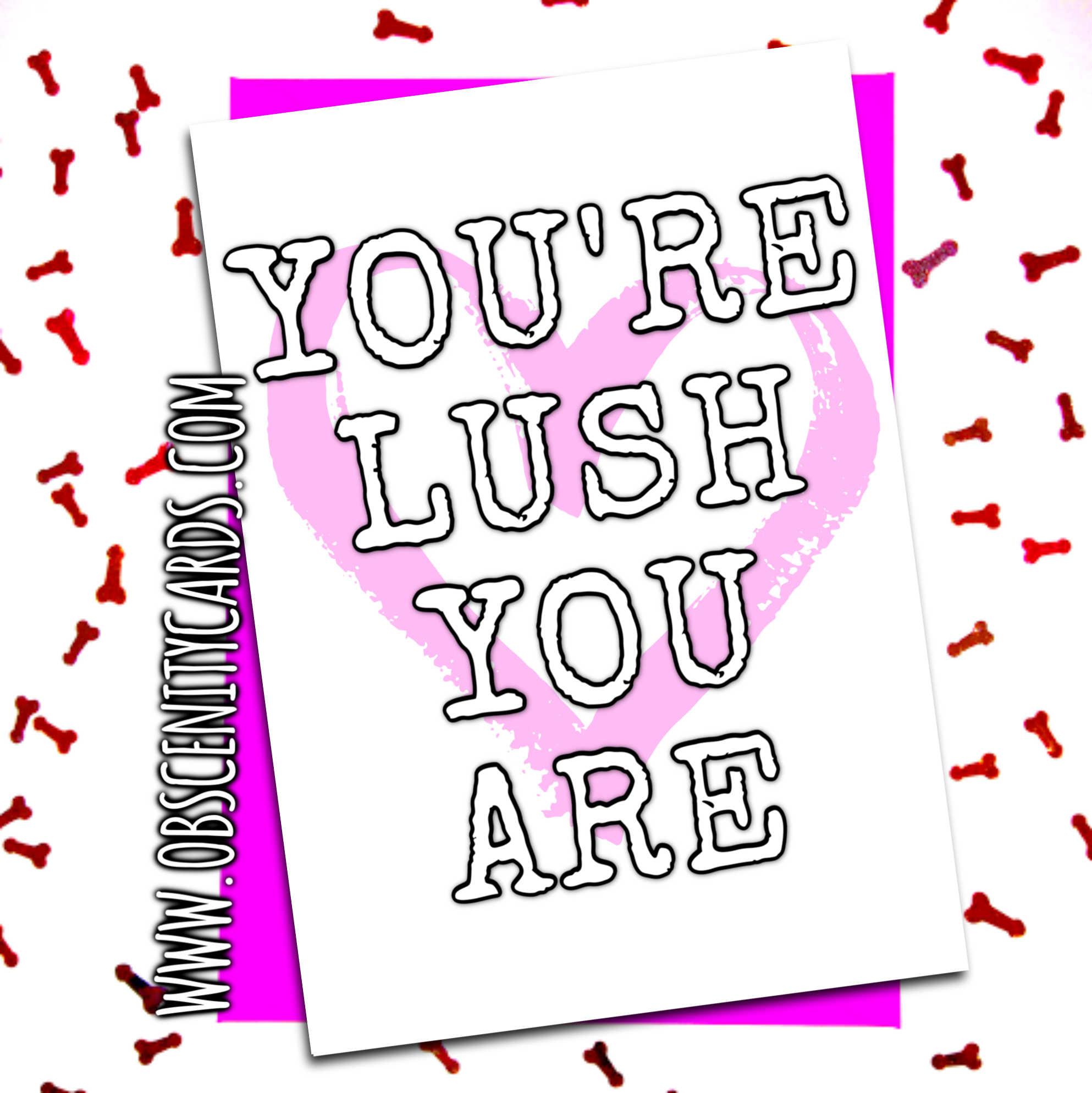 YOU'RE LUSH YOU ARE. VALENTINE'S, ANNIVERSARY, MOST OCCASION CARD