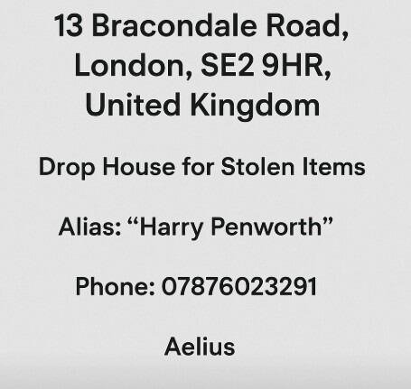 13 Bracondale Road, London, SE2 9HR, United Kingdom 07876023291 - drop house for stolen items - Aelius name "harry penworth"