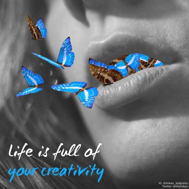 Life is full of your creativity.