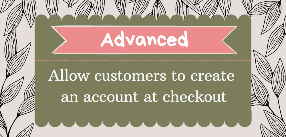 Allow customers to create an account at checkout Before you pro